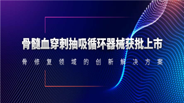 骨髓血穿刺抽吸循環器械獲批上市！